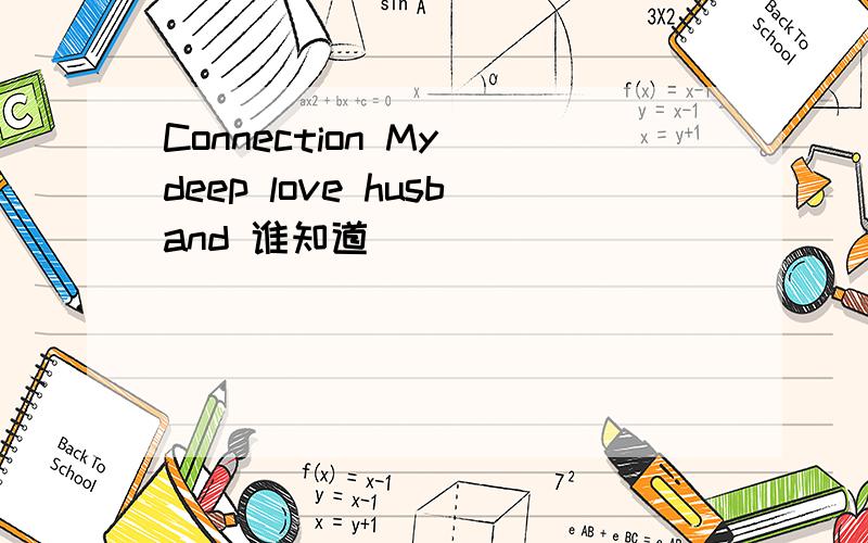 Connection My deep love husband 谁知道