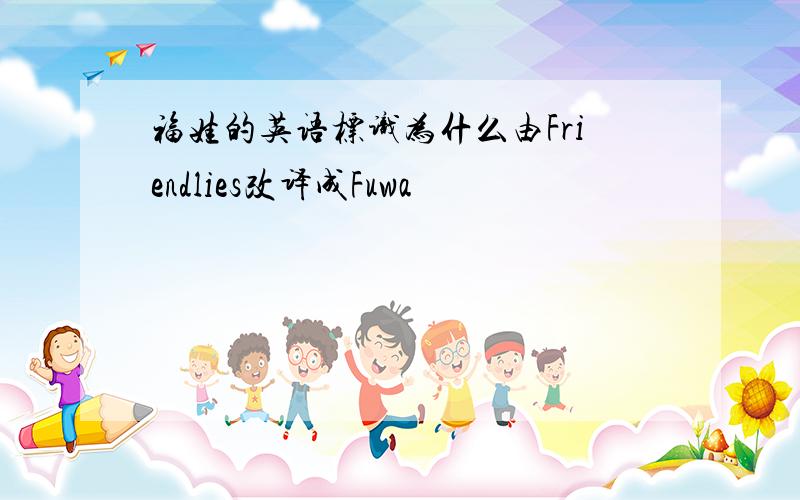 福娃的英语标识为什么由Friendlies改译成Fuwa