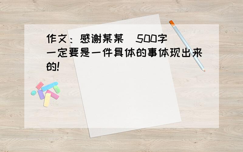 作文：感谢某某(500字） 一定要是一件具体的事体现出来的!