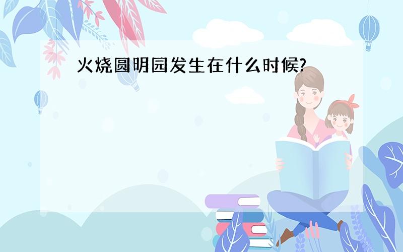 火烧圆明园发生在什么时候?