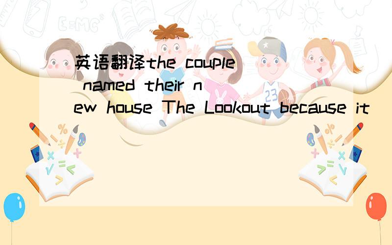 英语翻译the couple named their new house The Lookout because it