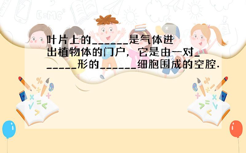 叶片上的______是气体进出植物体的门户，它是由一对______形的______细胞围成的空腔．