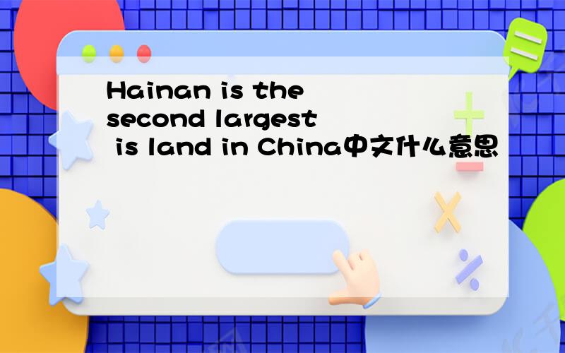 Hainan is the second largest is land in China中文什么意思