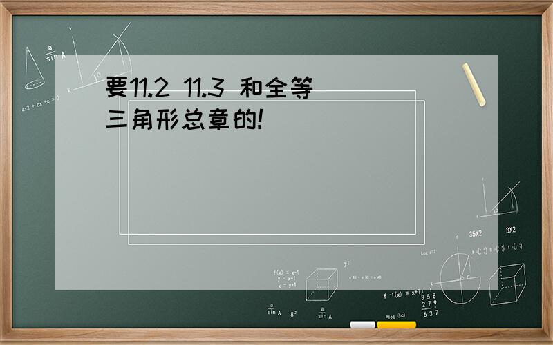 要11.2 11.3 和全等三角形总章的!