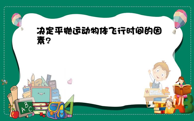 决定平抛运动物体飞行时间的因素?