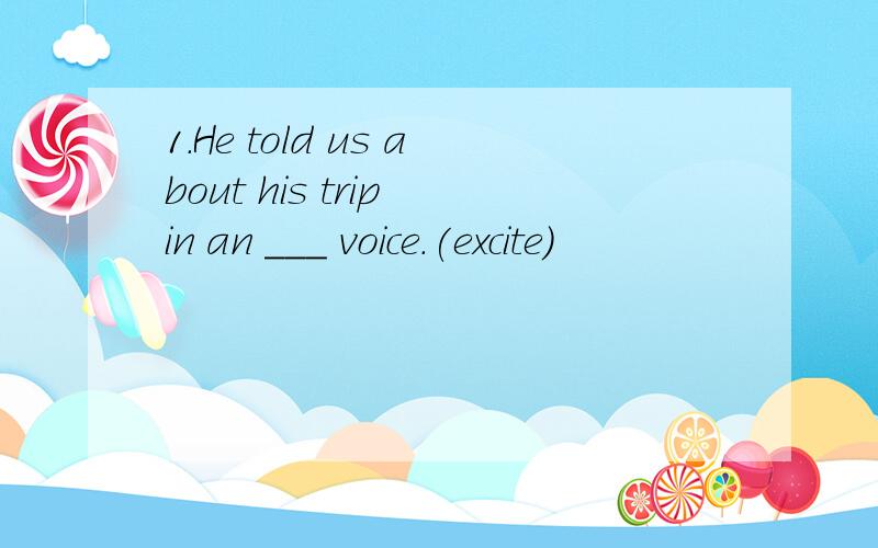 1.He told us about his trip in an ___ voice.(excite)