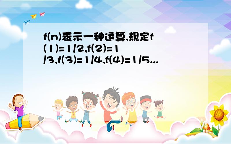 f(n)表示一种运算,规定f(1)=1/2,f(2)=1/3,f(3)=1/4,f(4)=1/5...