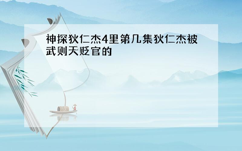 神探狄仁杰4里第几集狄仁杰被武则天贬官的