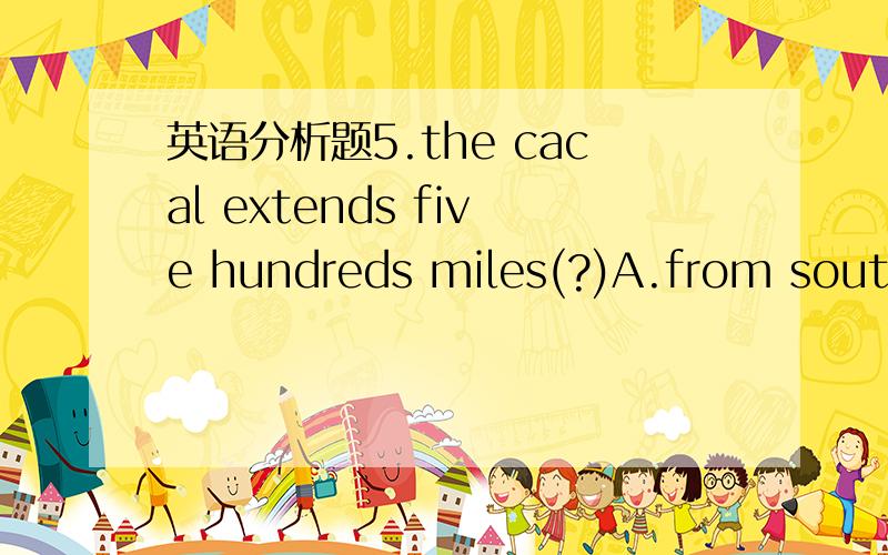 英语分析题5.the cacal extends five hundreds miles(?)A.from south