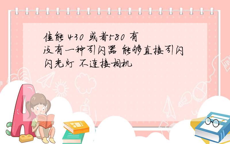 佳能 430 或者580 有没有一种引闪器 能够直接引闪闪光灯 不连接相机