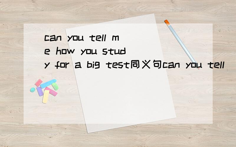 can you tell me how you study for a big test同义句can you tell