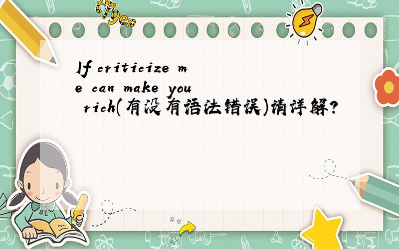 If criticize me can make you rich(有没有语法错误)请详解?