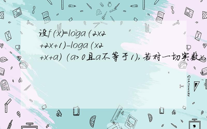 设f(x)=loga(2x2+2x+1)-loga(x2+x+a) (a>0且a不等于1),若对一切实数x,恒有f(x)