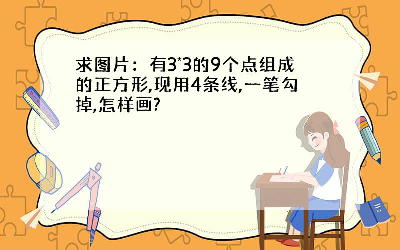 求图片：有3*3的9个点组成的正方形,现用4条线,一笔勾掉,怎样画?