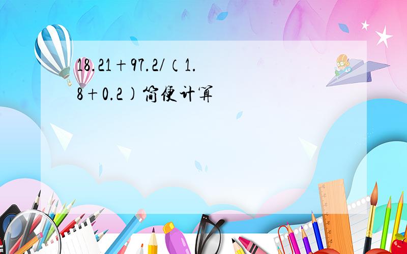 18.21+97.2/（1.8+0.2)简便计算