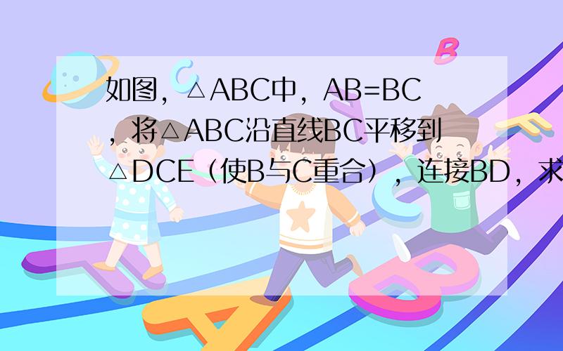 如图，△ABC中，AB=BC，将△ABC沿直线BC平移到△DCE（使B与C重合），连接BD，求∠BDE的度数．