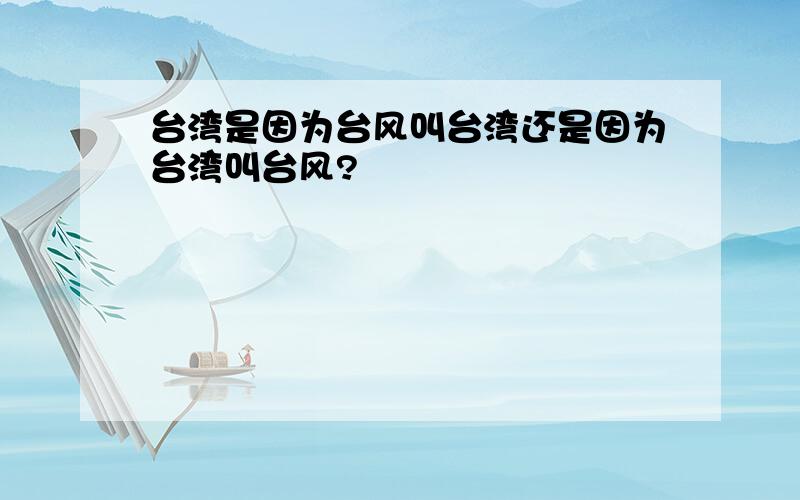 台湾是因为台风叫台湾还是因为台湾叫台风?