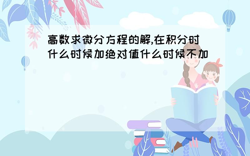 高数求微分方程的解,在积分时什么时候加绝对值什么时候不加