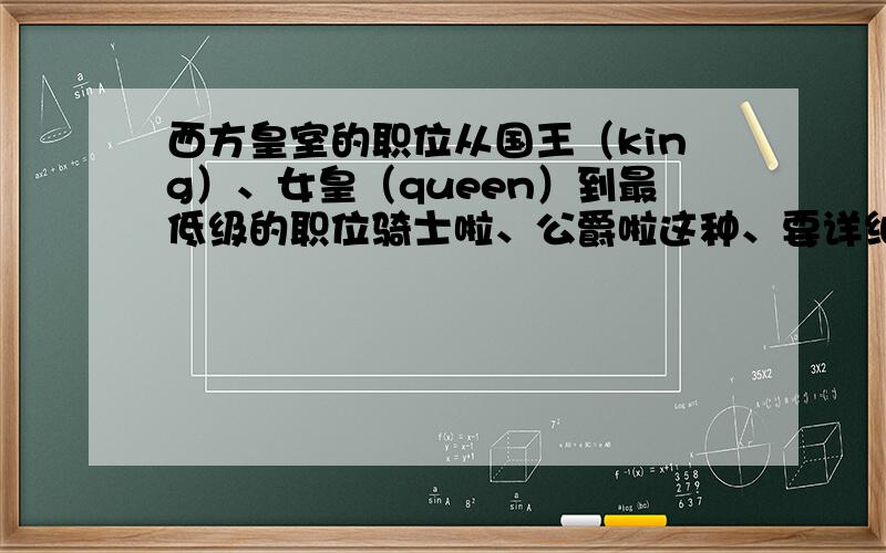 西方皇室的职位从国王（king）、女皇（queen）到最低级的职位骑士啦、公爵啦这种、要详细一点就要等级从高到低的职位名