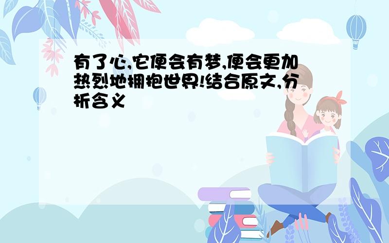 有了心,它便会有梦,便会更加热烈地拥抱世界!结合原文,分析含义