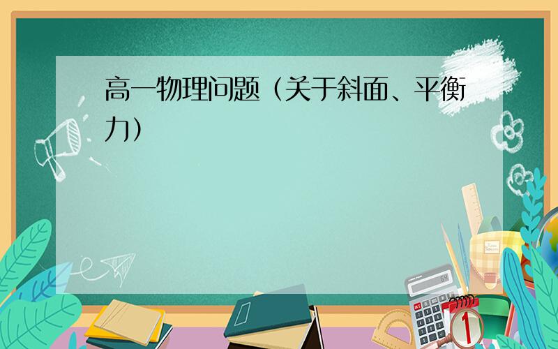 高一物理问题（关于斜面、平衡力）