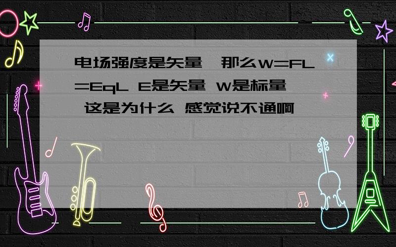 电场强度是矢量,那么W=FL=EqL E是矢量 W是标量 这是为什么 感觉说不通啊