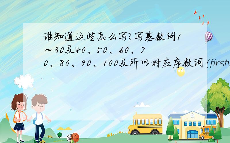 谁知道这些怎么写?写基数词1～30及40、50、60、70、80、90、100及所以对应序数词(firstv……) on