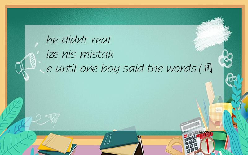 he didn't realize his mistake until one boy said the words（同