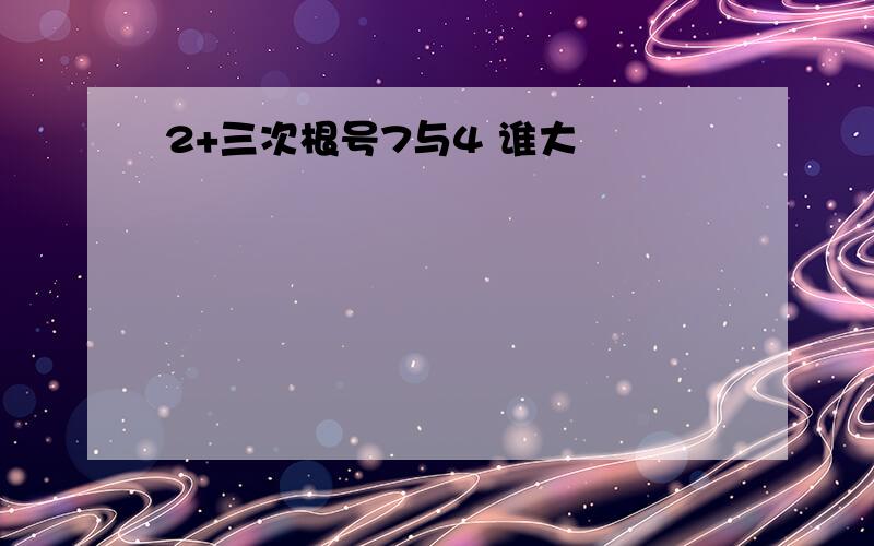 2+三次根号7与4 谁大