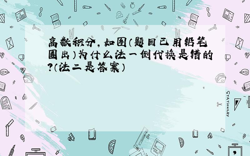 高数积分,如图（题目已用铅笔圈出）为什么法一倒代换是错的?（法二是答案）