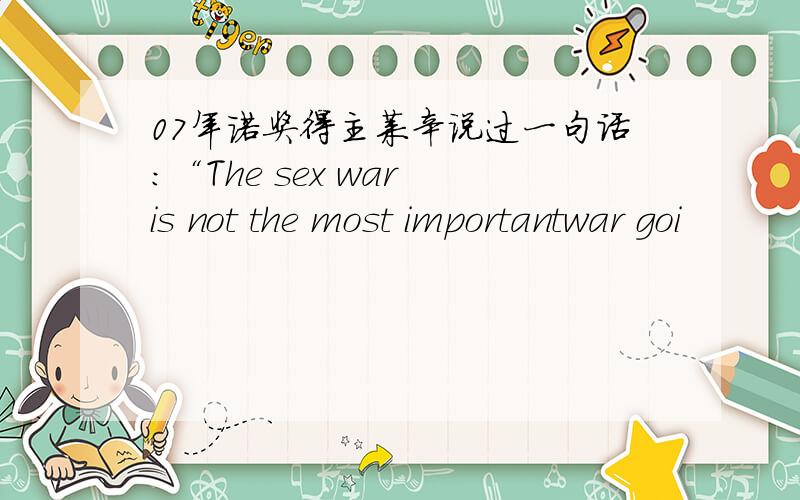 07年诺奖得主莱辛说过一句话：“The sex war is not the most importantwar goi