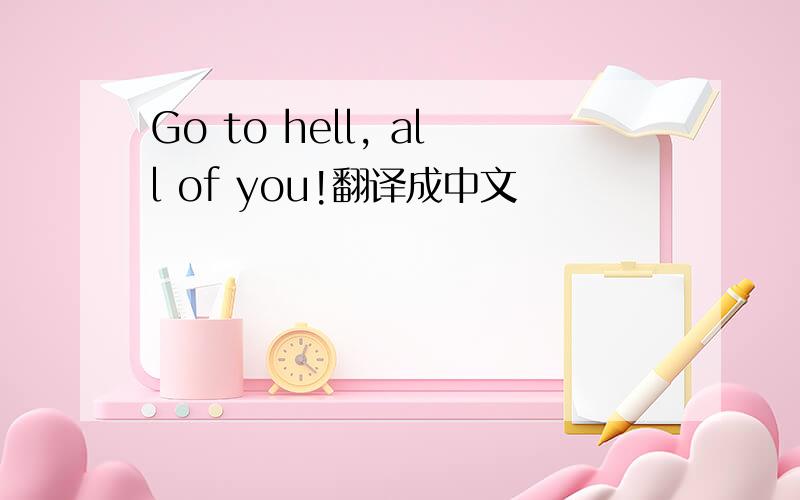 Go to hell, all of you!翻译成中文