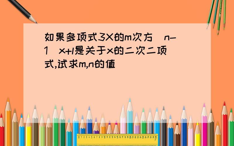 如果多项式3X的m次方（n-1）x+l是关于x的二次二项式,试求m,n的值