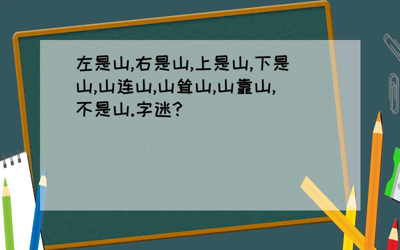 左是山,右是山,上是山,下是山,山连山,山耸山,山靠山,不是山.字迷?