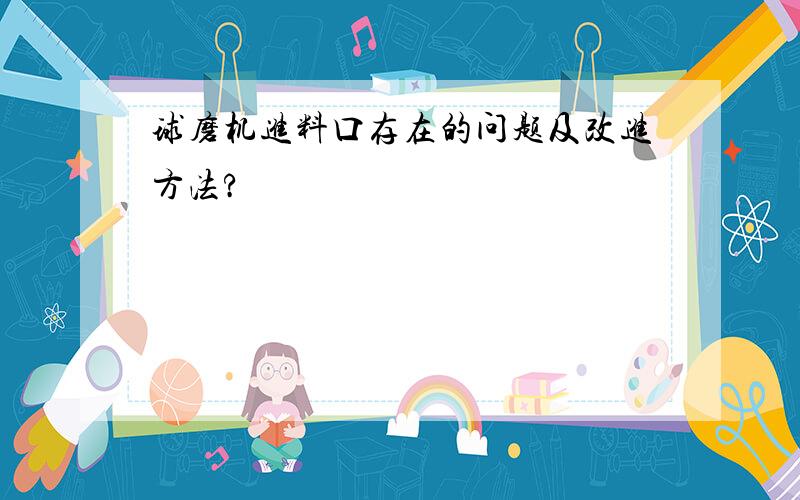 球磨机进料口存在的问题及改进方法?