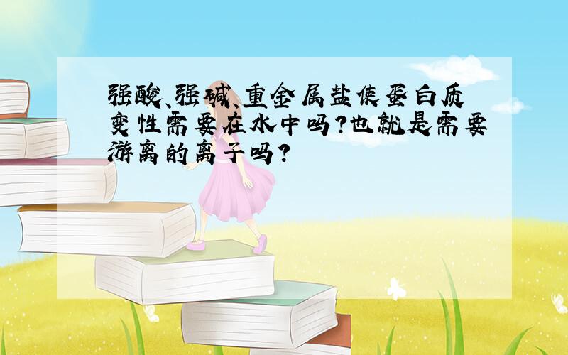 强酸、强碱、重金属盐使蛋白质变性需要在水中吗?也就是需要游离的离子吗?