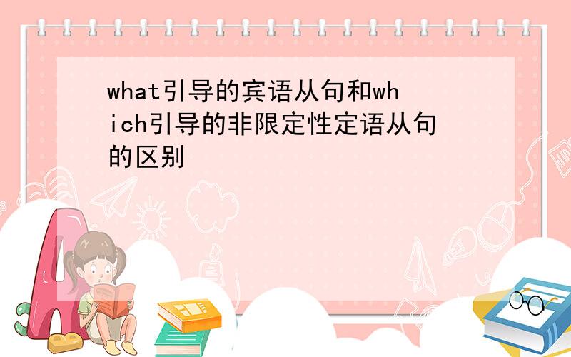 what引导的宾语从句和which引导的非限定性定语从句的区别