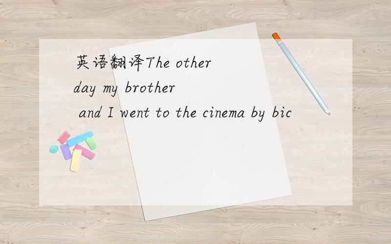 英语翻译The other day my brother and I went to the cinema by bic