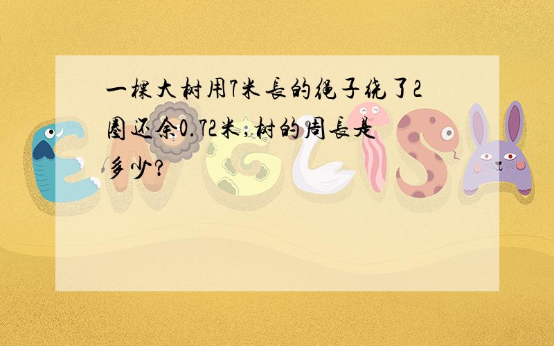 一棵大树用7米长的绳子绕了2圈还余0.72米,树的周长是多少?