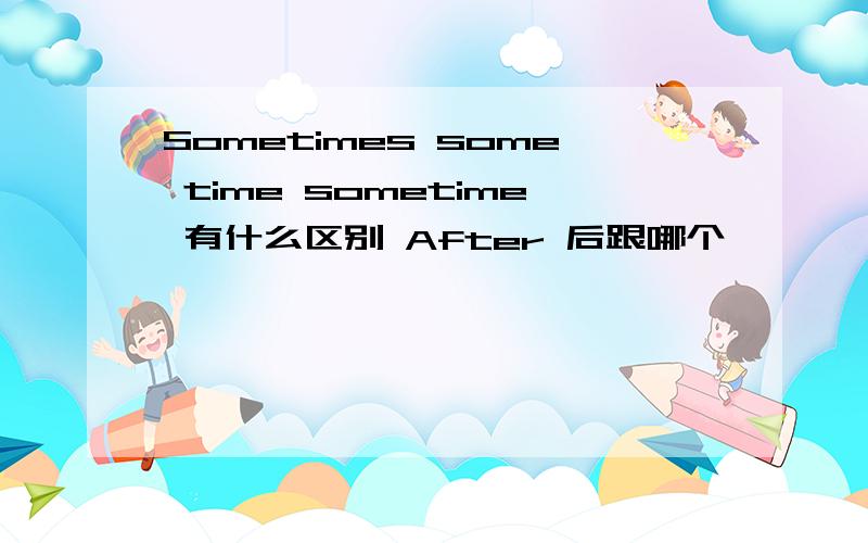 Sometimes some time sometime 有什么区别 After 后跟哪个