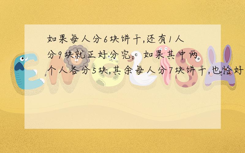 如果每人分6块饼干,还有1人分9块就正好分完；如果其中两个人各分5块,其余每人分7块饼干,也恰好分完所