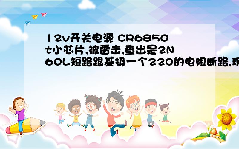 12v开关电源 CR6850t小芯片,被雷击,查出是2N60L短路跟基极一个22O的电阻断路,现在更换成2N60L换成K