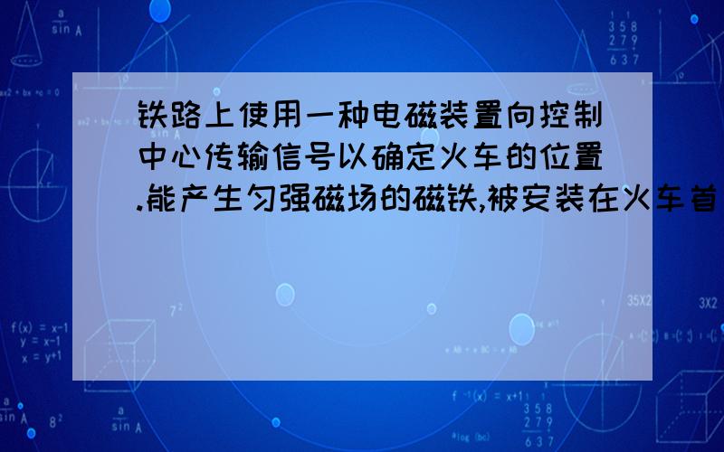 铁路上使用一种电磁装置向控制中心传输信号以确定火车的位置.能产生匀强磁场的磁铁,被安装在火车首节车厢下面,如图(甲)所示