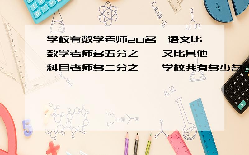 学校有数学老师20名,语文比数学老师多五分之一,又比其他科目老师多二分之一,学校共有多少名老师?