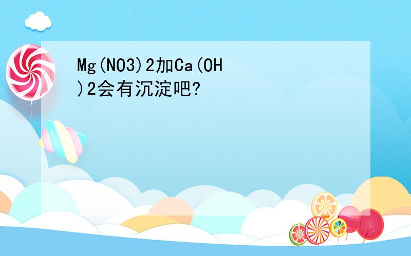 Mg(NO3)2加Ca(OH)2会有沉淀吧?