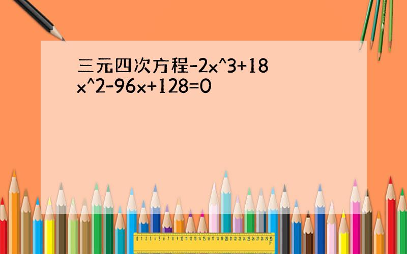 三元四次方程-2x^3+18x^2-96x+128=0