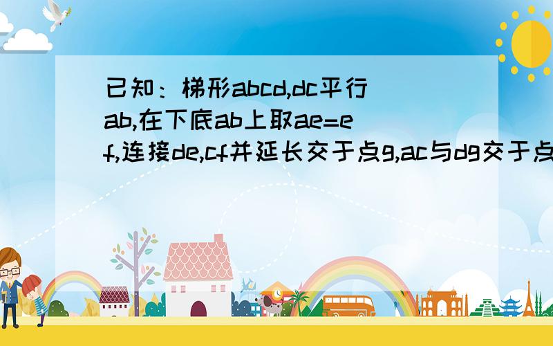 已知：梯形abcd,dc平行ab,在下底ab上取ae=ef,连接de,cf并延长交于点g,ac与dg交于点M求证DG*M