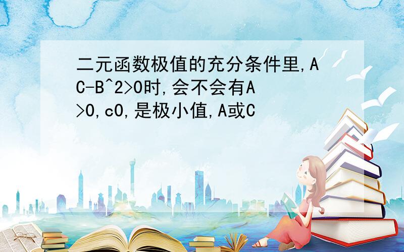 二元函数极值的充分条件里,AC-B^2>0时,会不会有A>0,c0,是极小值,A或C