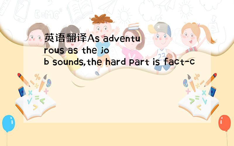 英语翻译As adventurous as the job sounds,the hard part is fact-c