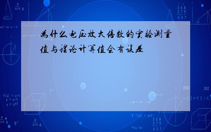 为什么电压放大倍数的实验测量值与理论计算值会有误差